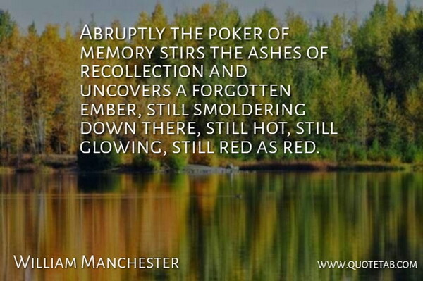 William Manchester Quote About Abruptly, Ashes, Forgotten, Memory, Poker: Abruptly The Poker Of Memory...