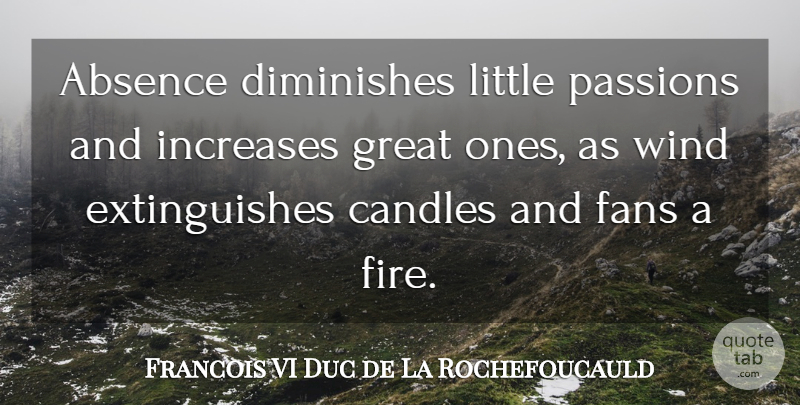 Francois VI Duc de La Rochefoucauld Quote About Absence, Candles, Diminishes, Fans, Great: Absence Diminishes Little Passions And...