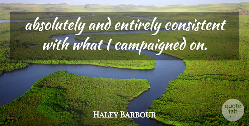 Haley Barbour Quote About Absolutely, Consistent, Entirely: Absolutely And Entirely Consistent With...