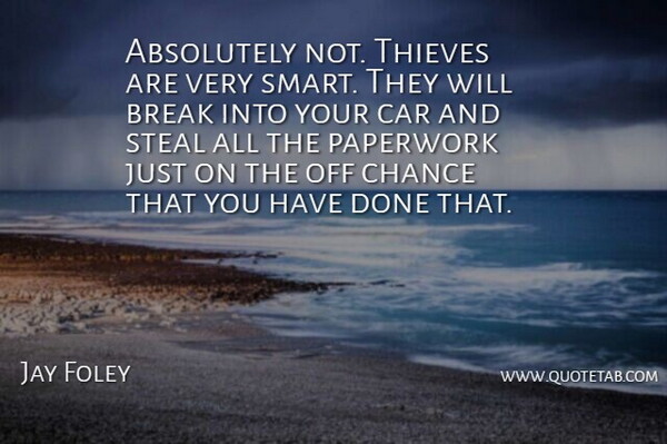 Jay Foley Quote About Absolutely, Break, Car, Chance, Paperwork: Absolutely Not Thieves Are Very...