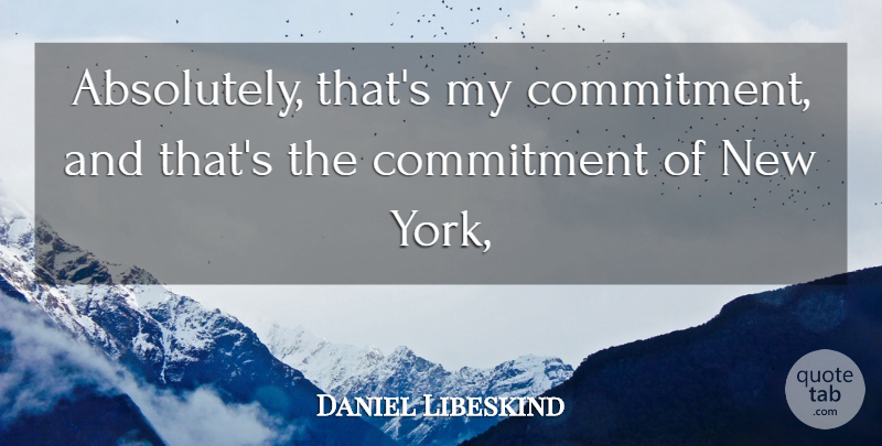 Daniel Libeskind Quote About Commitment: Absolutely Thats My Commitment And...