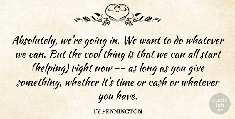 Ty Pennington Quote About Cash, Cool, Start, Time, Whatever: Absolutely Were Going In We...