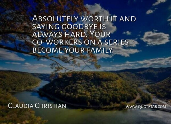 Claudia Christian Quote About Absolutely, Goodbye, Saying, Series, Worth: Absolutely Worth It And Saying...