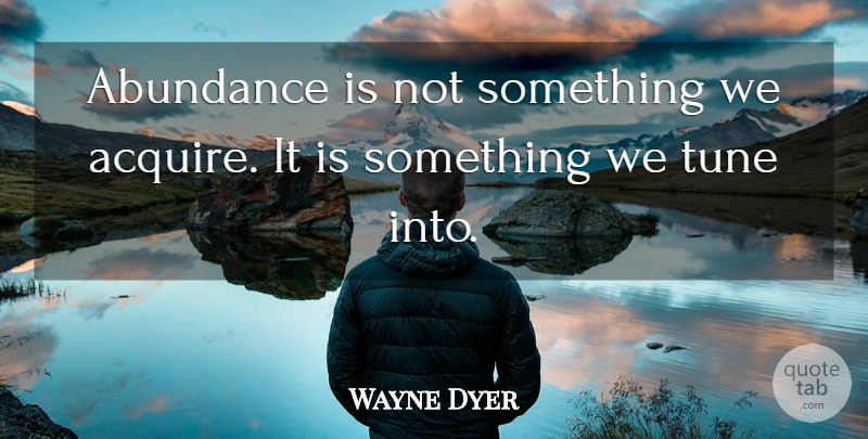 Wayne Dyer Quote About Cheating, Money, Abundance Of Love: Abundance Is Not Something We...