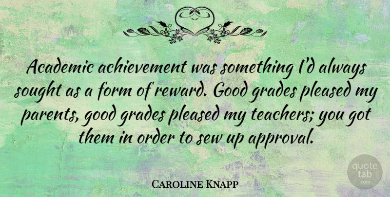 Caroline Knapp Quote About Teacher, Order, Achievement: Academic Achievement Was Something Id...