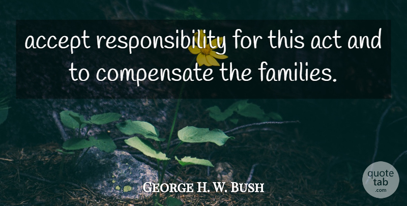 George H. W. Bush Quote About Accept, Act, Compensate, Responsibility: Accept Responsibility For This Act...