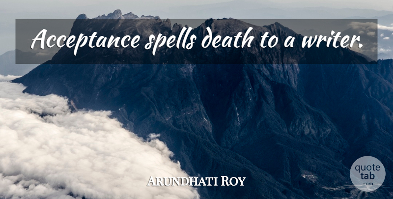 Arundhati Roy Quote About Acceptance, Spells: Acceptance Spells Death To A...