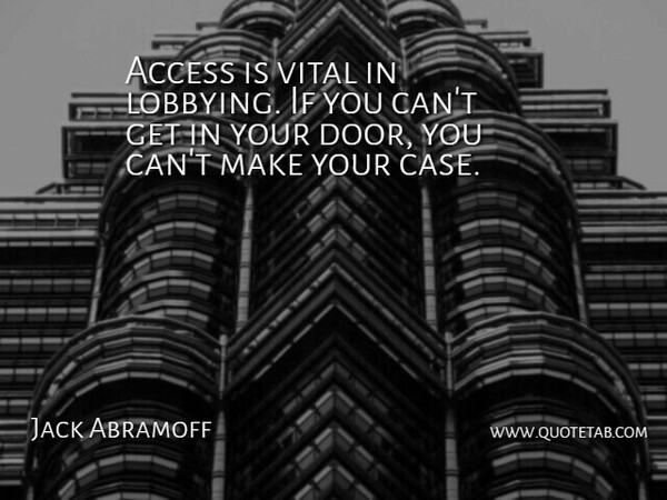 Jack Abramoff Quote About Doors, Lobbying, Cases: Access Is Vital In Lobbying...