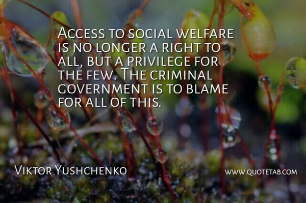 Viktor Yushchenko Quote About Access, Blame, Criminal, Government, Longer: Access To Social Welfare Is...