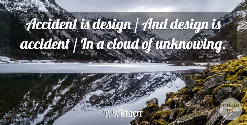 T. S. Eliot Quote About Clouds, Design, Accidents: Accident Is Design And Design...