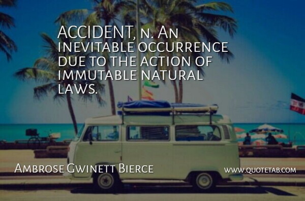 Ambrose Gwinett Bierce Quote About Action, Due, Inevitable, Natural: Accident N An Inevitable Occurrence...