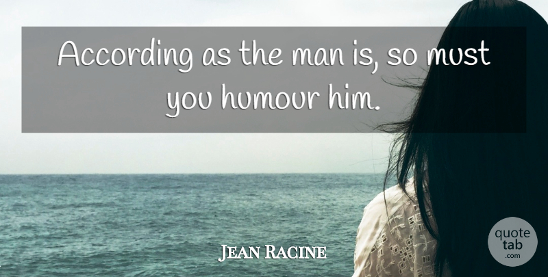 Jean Racine Quote About Men, Humour: According As The Man Is...