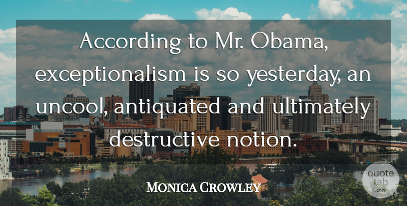Monica Crowley Quote About According, Ultimately: According To Mr Obama Exceptionalism...