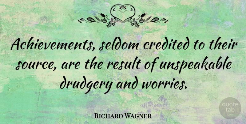 Richard Wagner Quote About Worry, Achievement, Source: Achievements Seldom Credited To Their...