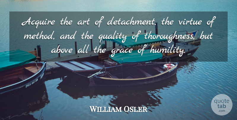 William Osler Quote About Art, Humility, Grace: Acquire The Art Of Detachment...