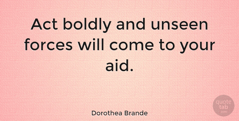 Dorothea Brande Quote About Boldly, Forces: Act Boldly And Unseen Forces...