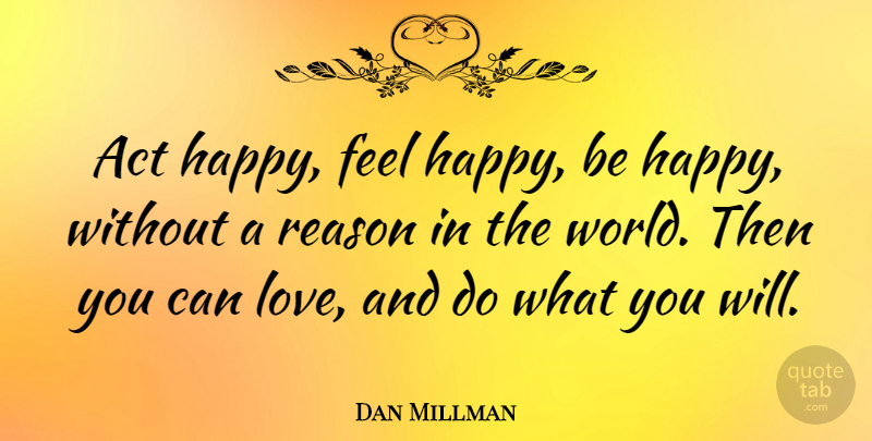 Dan Millman Quote About Happiness, Make Someone Happy, World: Act Happy Feel Happy Be...