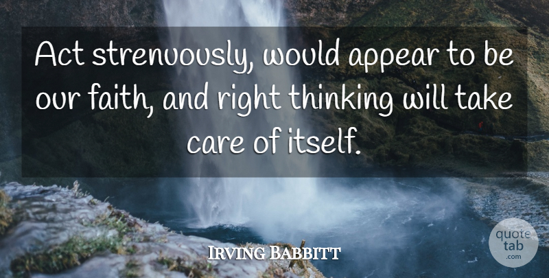 Irving Babbitt Quote About Thinking, Care, Take Care: Act Strenuously Would Appear To...