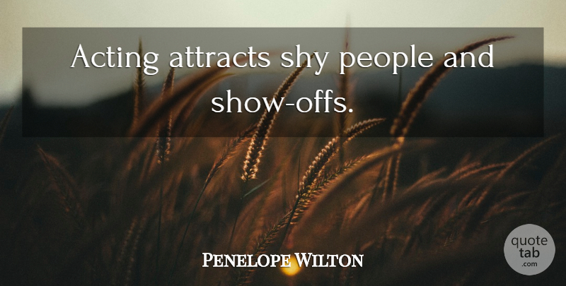 Penelope Wilton Quote About People, Acting, Shy: Acting Attracts Shy People And...