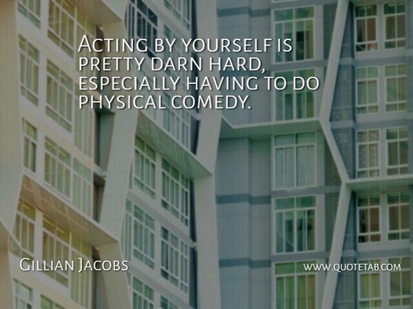 Gillian Jacobs Quote About Acting, Comedy, Hard: Acting By Yourself Is Pretty...