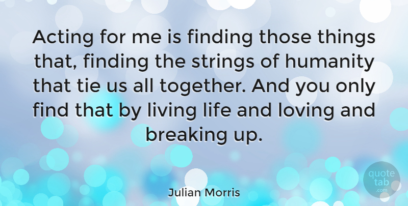 Julian Morris Quote About Live Life, Ties, Humanity: Acting For Me Is Finding...