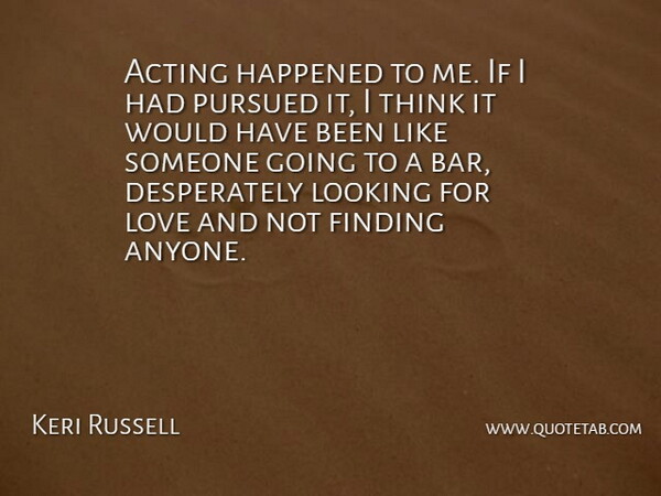 Keri Russell Quote About Thinking, Acting, Bars: Acting Happened To Me If...