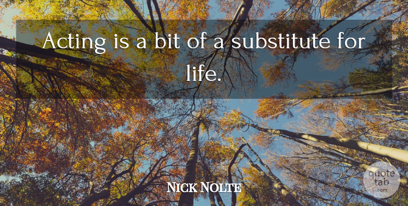 Nick Nolte Quote About Bit, Life: Acting Is A Bit Of...