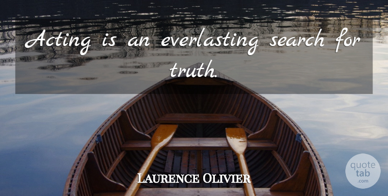 Laurence Olivier Quote About Acting, Theatre, Everlasting: Acting Is An Everlasting Search...
