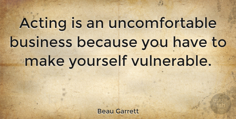 Beau Garrett Quote About Acting, Vulnerable, Uncomfortable: Acting Is An Uncomfortable Business...