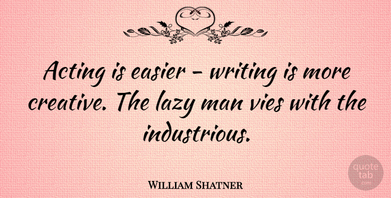 William Shatner Quote About Writing, Men, Lazy Man: Acting Is Easier Writing Is...
