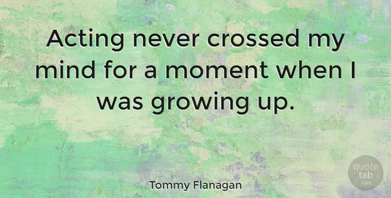 Tommy Flanagan Quote About Growing Up, Mind, Acting: Acting Never Crossed My Mind...