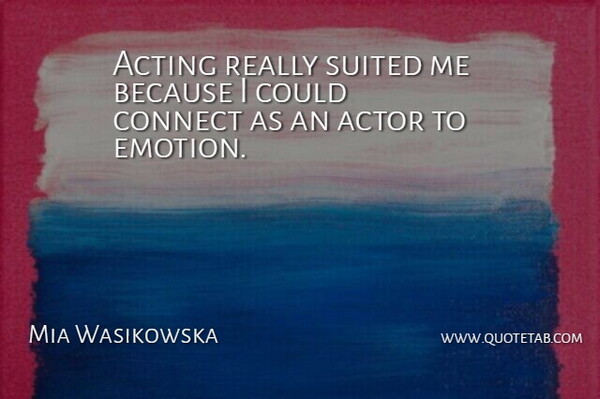 Mia Wasikowska Quote About Acting, Actors, Emotion: Acting Really Suited Me Because...