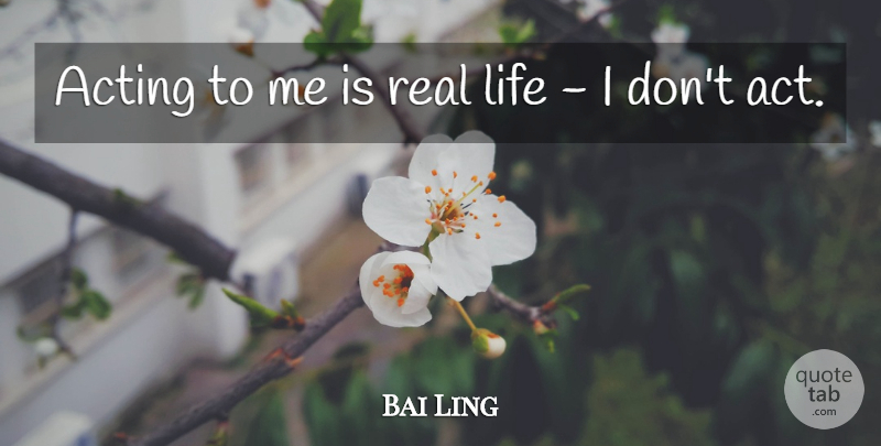 Bai Ling Quote About Real, Real Life, Acting: Acting To Me Is Real...