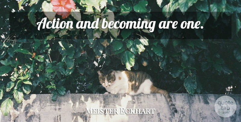 Meister Eckhart Quote About Acting, Becoming, Action: Action And Becoming Are One...