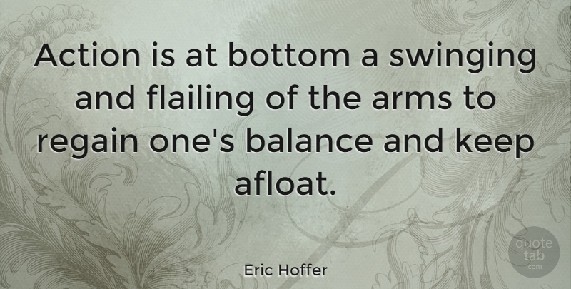 Eric Hoffer Quote About Balance, Arms, Action: Action Is At Bottom A...