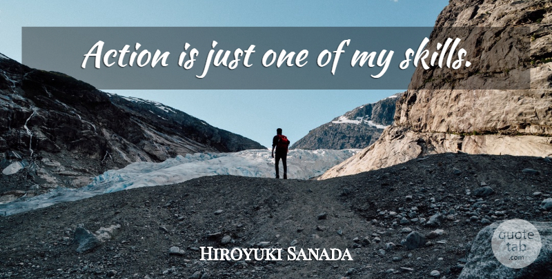 Hiroyuki Sanada Quote About Skills, Action, Just One: Action Is Just One Of...