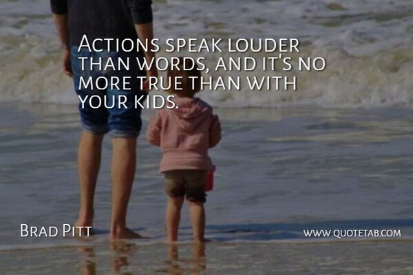 Brad Pitt Quote About Kids, Actions Speak Louder Than Words, Action: Actions Speak Louder Than Words...