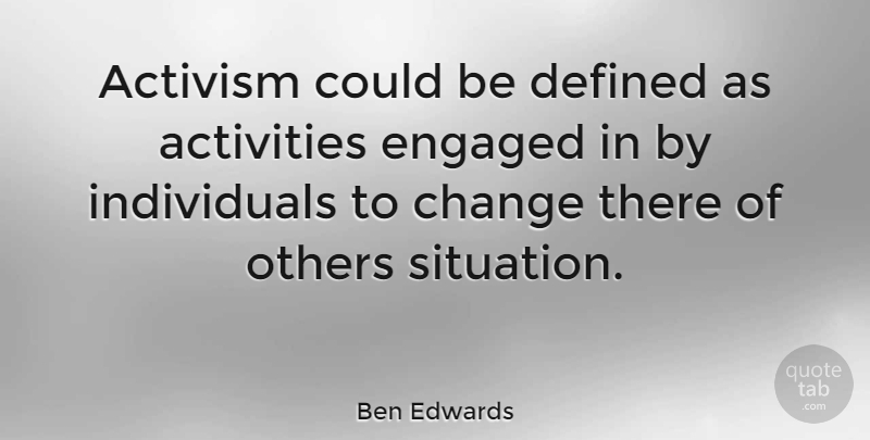 Ben Edwards Quote About Activism, Activities, Change, Defined, Engaged: Activism Could Be Defined As...