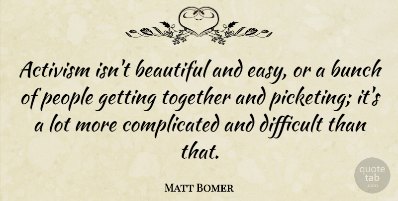 Matt Bomer Quote About Activism, Bunch, Difficult, People: Activism Isnt Beautiful And Easy...