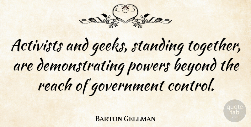Barton Gellman Quote About Government, Together, Geek: Activists And Geeks Standing Together...