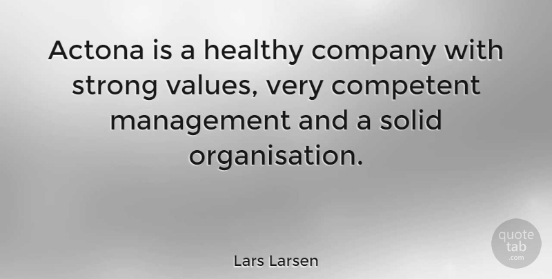 Lars Larsen Quote About Company, Competent, Healthy, Management, Solid: Actona Is A Healthy Company...