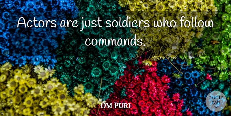 Om Puri Quote About Soldier, Actors, Command: Actors Are Just Soldiers Who...