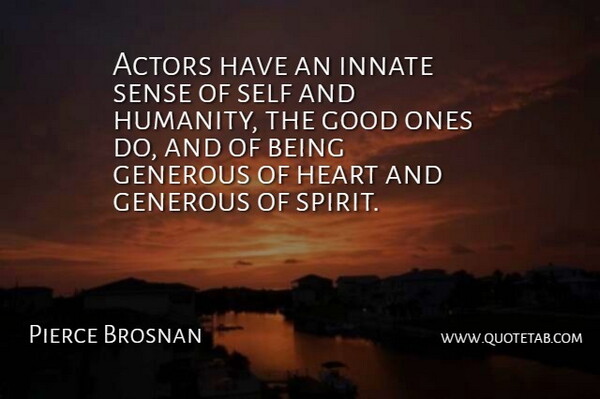 Pierce Brosnan Quote About Generous, Good, Innate, Self: Actors Have An Innate Sense...