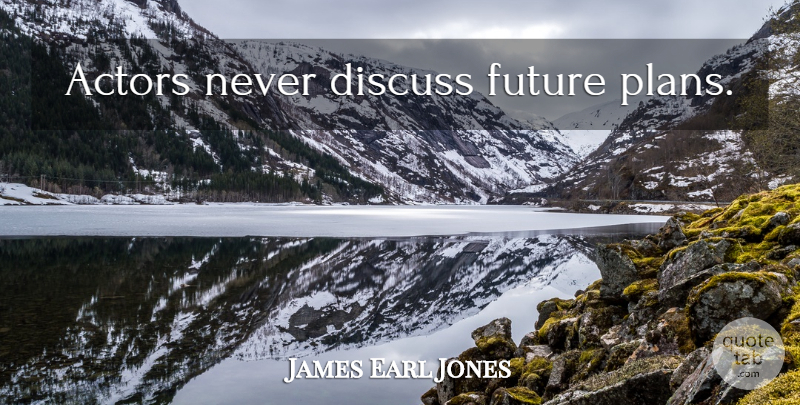James Earl Jones Quote About Actors, Future Planning, Plans: Actors Never Discuss Future Plans...