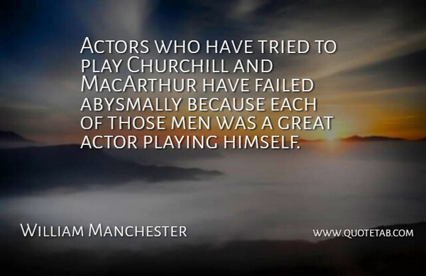 William Manchester Quote About Men, Play, Actors: Actors Who Have Tried To...