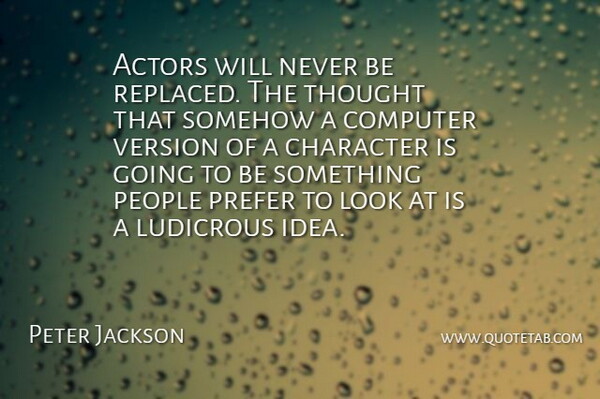 Peter Jackson Quote About Character, Ideas, People: Actors Will Never Be Replaced...