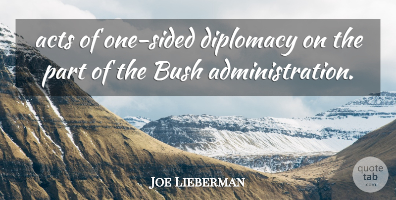 Joe Lieberman Quote About Acts, Bush, Diplomacy: Acts Of One Sided Diplomacy...