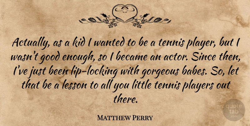 Matthew Perry Quote About Became, Good, Gorgeous, Kid, Lesson: Actually As A Kid I...
