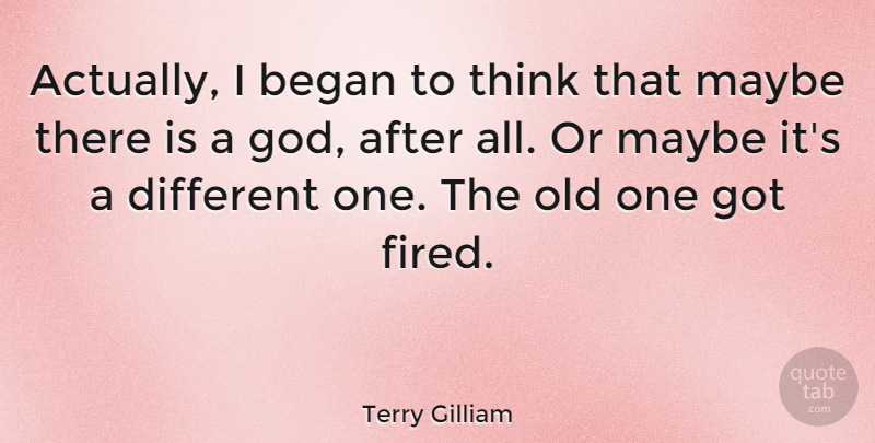 Terry Gilliam Quote About Maybe: Actually I Began To Think...