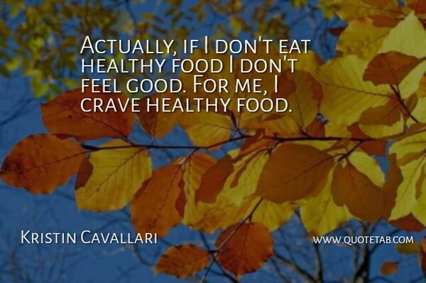 Kristin Cavallari Quote About Feel Good, Healthy, Feels: Actually If I Dont Eat...